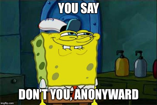 Don't You Squidward Meme | YOU SAY DON’T YOU, ANONYWARD | image tagged in memes,dont you squidward | made w/ Imgflip meme maker