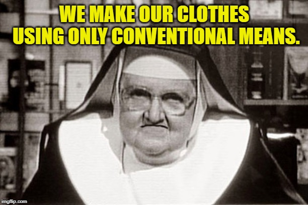 Frowning Nun Meme | WE MAKE OUR CLOTHES USING ONLY CONVENTIONAL MEANS. | image tagged in memes,frowning nun | made w/ Imgflip meme maker