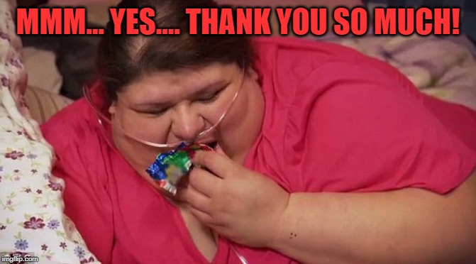 Fat | MMM... YES.... THANK YOU SO MUCH! | image tagged in fat | made w/ Imgflip meme maker