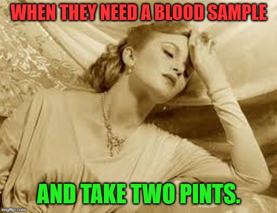 Over Dramatic Faint | WHEN THEY NEED A BLOOD SAMPLE AND TAKE TWO PINTS. | image tagged in over dramatic faint | made w/ Imgflip meme maker
