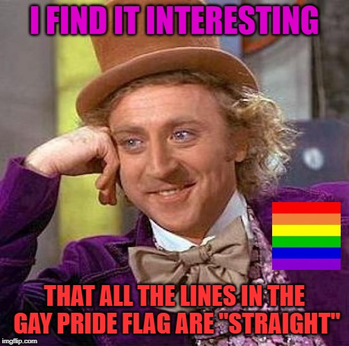 Creepy Condescending Wonka | I FIND IT INTERESTING; THAT ALL THE LINES IN THE GAY PRIDE FLAG ARE "STRAIGHT" | image tagged in memes,creepy condescending wonka | made w/ Imgflip meme maker