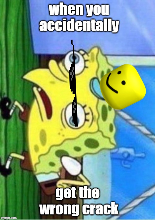 Mocking Spongebob Meme | when you accidentally; get the wrong crack | image tagged in memes,mocking spongebob | made w/ Imgflip meme maker