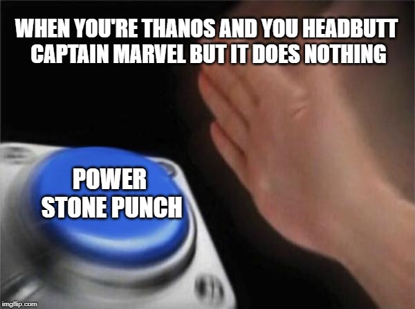 Blank Nut Button | WHEN YOU'RE THANOS AND YOU HEADBUTT CAPTAIN MARVEL BUT IT DOES NOTHING; POWER STONE PUNCH | image tagged in memes,blank nut button,thanos,captain marvel,thanos infinity stones | made w/ Imgflip meme maker