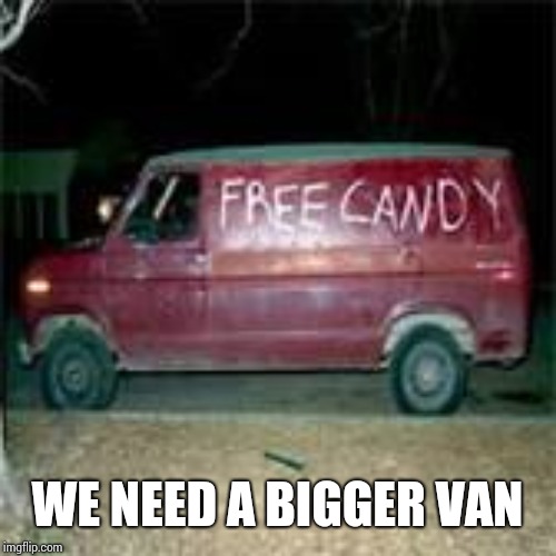Free candy | WE NEED A BIGGER VAN | image tagged in free candy | made w/ Imgflip meme maker
