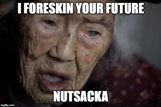I FORESKIN YOUR FUTURE NUTSACKA | made w/ Imgflip meme maker