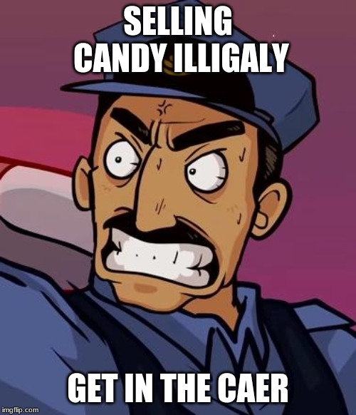candy |  SELLING CANDY ILLIGALY; GET IN THE CAER | image tagged in yo mama cop | made w/ Imgflip meme maker