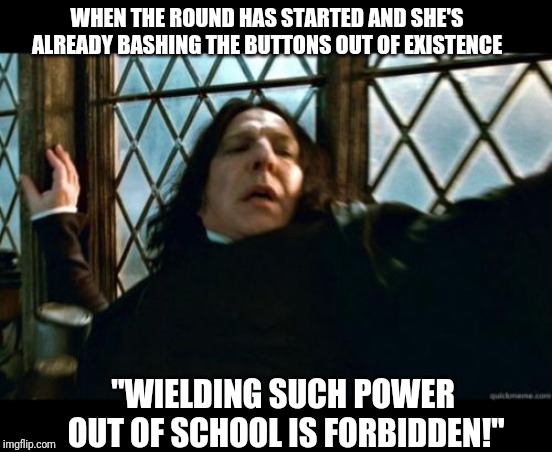 Let the games begin! |  WHEN THE ROUND HAS STARTED AND SHE'S ALREADY BASHING THE BUTTONS OUT OF EXISTENCE; "WIELDING SUCH POWER OUT OF SCHOOL IS FORBIDDEN!" | image tagged in memes,snape,gaming,power,spamming | made w/ Imgflip meme maker