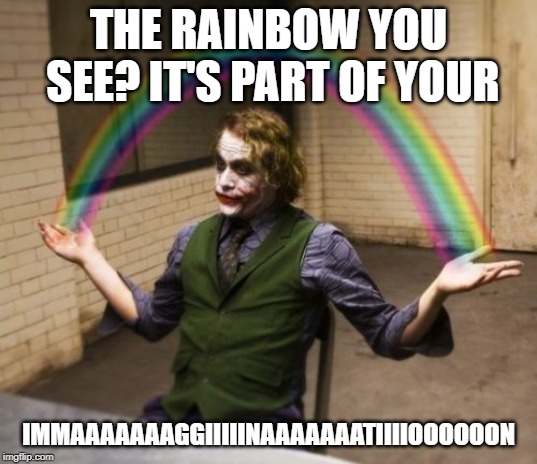 Joker's Imagination | THE RAINBOW YOU SEE? IT'S PART OF YOUR; IMMAAAAAAAGGIIIIINAAAAAAATIIIIOOOOOON | image tagged in memes,joker rainbow hands | made w/ Imgflip meme maker