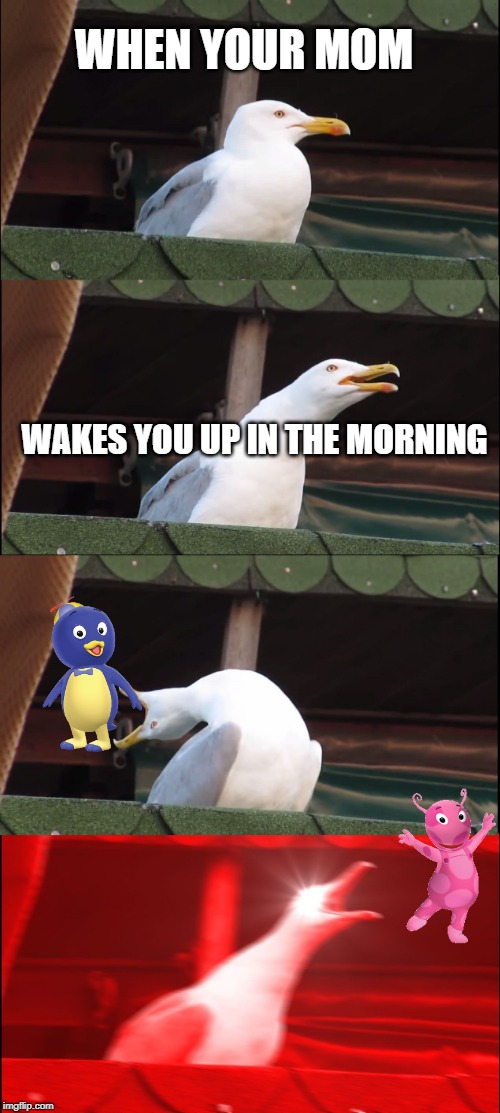 Inhaling Seagull | WHEN YOUR MOM; WAKES YOU UP IN THE MORNING | image tagged in memes,inhaling seagull | made w/ Imgflip meme maker