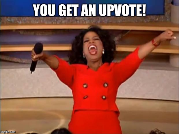 Oprah You Get A | YOU GET AN UPVOTE! | image tagged in memes,oprah you get a | made w/ Imgflip meme maker
