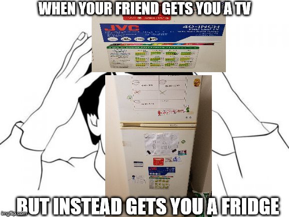 Jackie Chan WTF Meme | WHEN YOUR FRIEND GETS YOU A TV; BUT INSTEAD GETS YOU A FRIDGE | image tagged in memes,jackie chan wtf | made w/ Imgflip meme maker