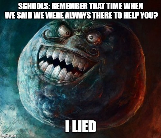 I don't think I've had an experience like this, but why not? | SCHOOLS: REMEMBER THAT TIME WHEN WE SAID WE WERE ALWAYS THERE TO HELP YOU? I LIED | image tagged in memes,i lied 2 | made w/ Imgflip meme maker