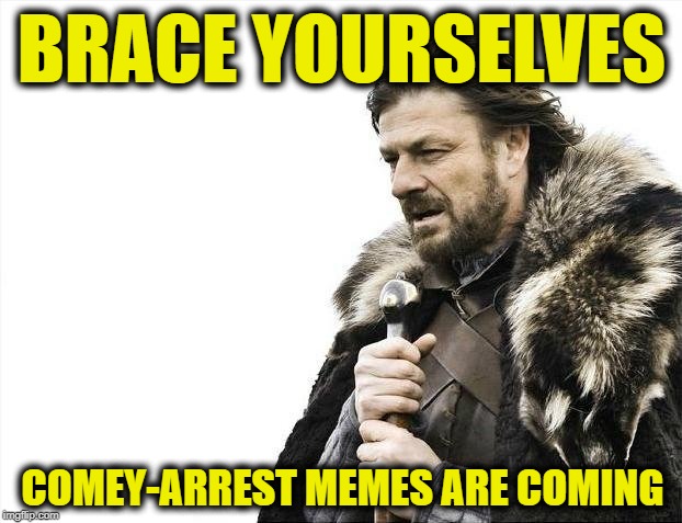 Brace Yourselves X is Coming | BRACE YOURSELVES; COMEY-ARREST MEMES ARE COMING | image tagged in memes,brace yourselves x is coming | made w/ Imgflip meme maker