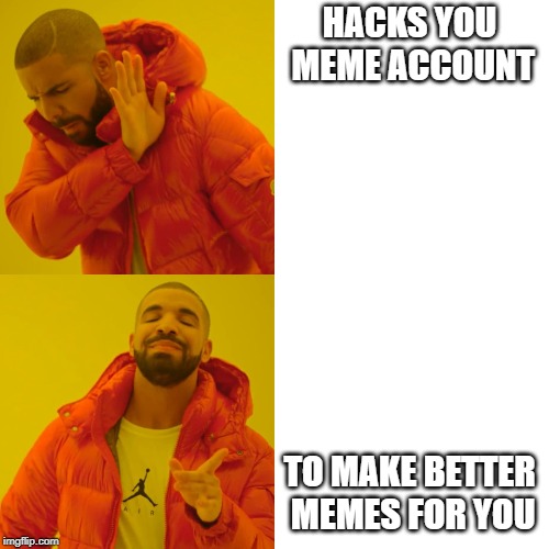 HACKS YOU MEME ACCOUNT; TO MAKE BETTER MEMES FOR YOU | image tagged in drake hotline bling | made w/ Imgflip meme maker