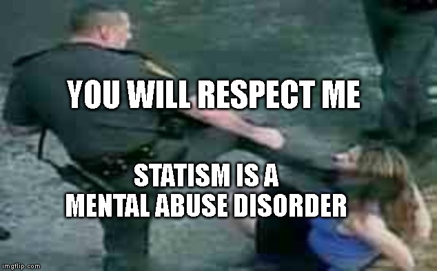kicking cop  | YOU WILL RESPECT ME; STATISM IS A MENTAL ABUSE DISORDER | image tagged in kicking cop | made w/ Imgflip meme maker