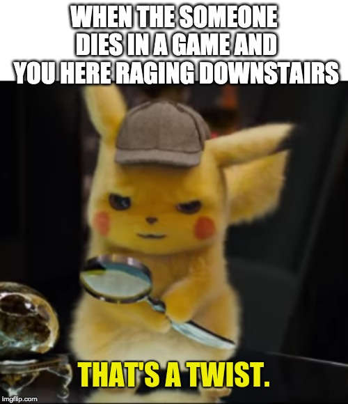 That's a Twist | WHEN THE SOMEONE DIES IN A GAME AND YOU HERE RAGING DOWNSTAIRS | image tagged in that's a twist | made w/ Imgflip meme maker