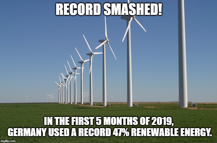 windmill | RECORD SMASHED! IN THE FIRST 5 MONTHS OF 2019, GERMANY USED A RECORD 47% RENEWABLE ENERGY. | image tagged in windmill | made w/ Imgflip meme maker