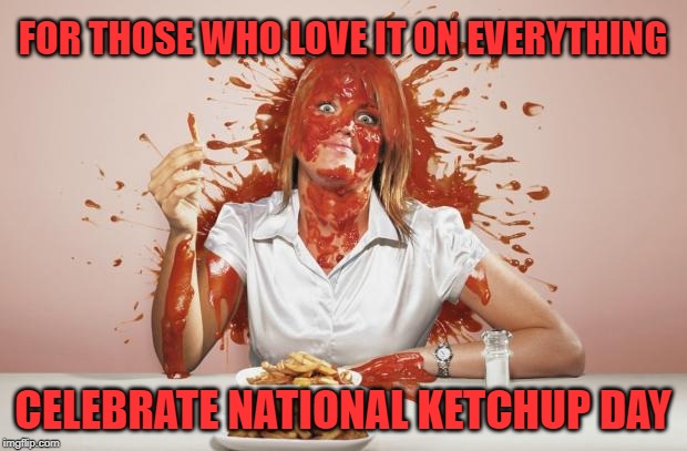 Get excited! National Ketchup Day is June 5th! | FOR THOSE WHO LOVE IT ON EVERYTHING; CELEBRATE NATIONAL KETCHUP DAY | image tagged in ketchup face,memes,food porn,ketchup day,yummy,food memes | made w/ Imgflip meme maker