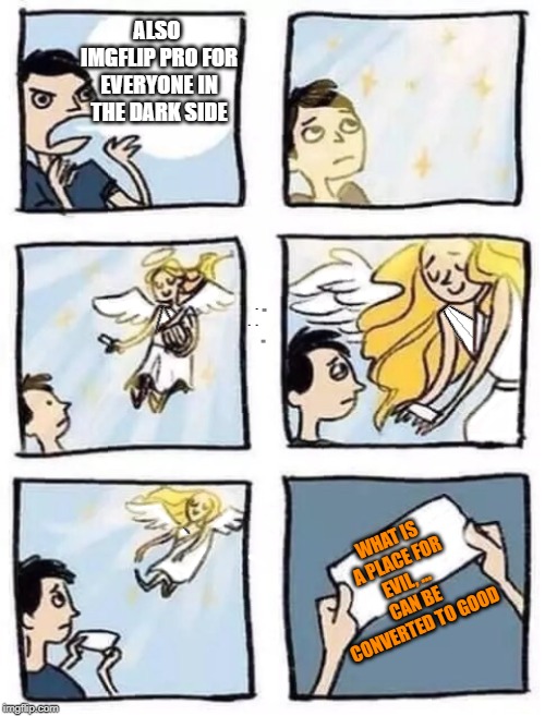 "Angel Tumblr" Version #2 | ALSO IMGFLIP PRO FOR EVERYONE IN THE DARK SIDE; WHAT IS A PLACE FOR EVIL, ... CAN BE CONVERTED TO GOOD | image tagged in angel tumblr version 2 | made w/ Imgflip meme maker