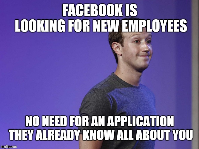 mark zuckerberg | FACEBOOK IS LOOKING FOR NEW EMPLOYEES; NO NEED FOR AN APPLICATION THEY ALREADY KNOW ALL ABOUT YOU | image tagged in mark zuckerberg | made w/ Imgflip meme maker