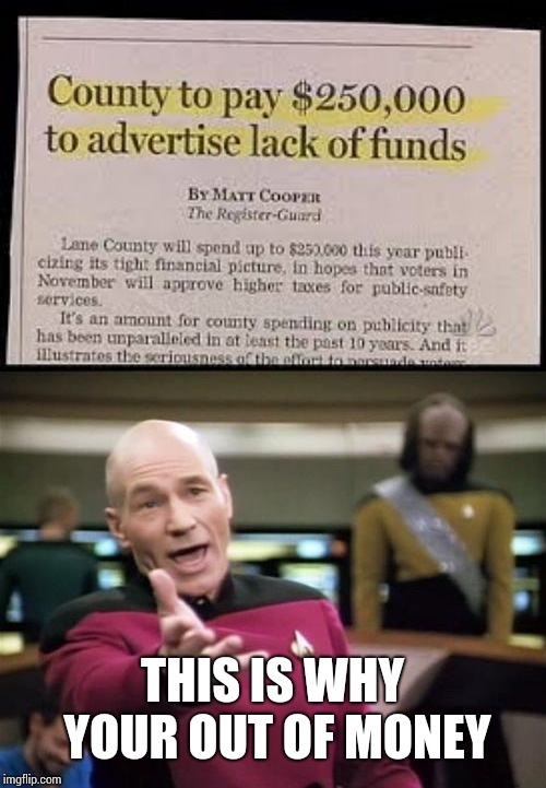 THIS IS WHY YOUR OUT OF MONEY | image tagged in piccard | made w/ Imgflip meme maker