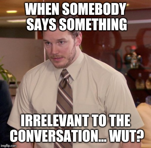 Afraid To Ask Andy Meme | WHEN SOMEBODY SAYS SOMETHING; IRRELEVANT TO THE CONVERSATION...
WUT? | image tagged in memes,afraid to ask andy | made w/ Imgflip meme maker