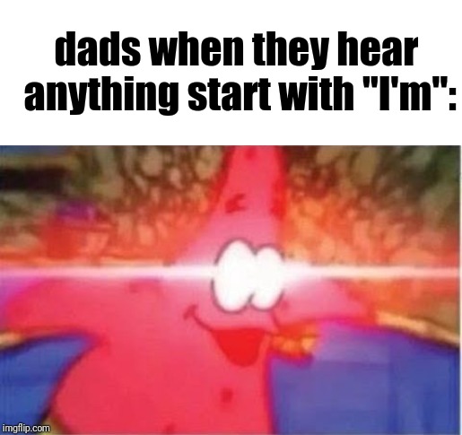 Glowing eyes | dads when they hear anything start with "I'm": | image tagged in glowing eyes | made w/ Imgflip meme maker