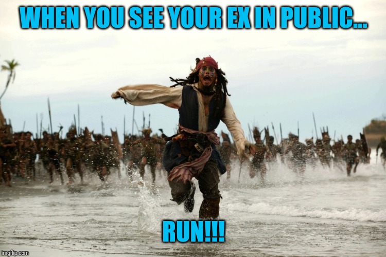 captain jack sparrow running | WHEN YOU SEE YOUR EX IN PUBLIC... RUN!!! | image tagged in captain jack sparrow running | made w/ Imgflip meme maker