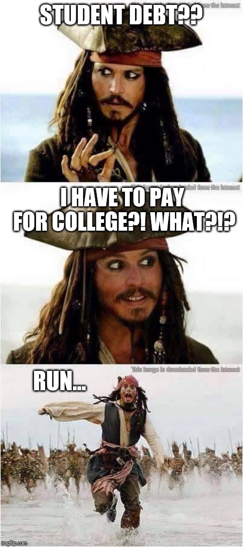 jack sparrow run | STUDENT DEBT?? I HAVE TO PAY FOR COLLEGE?! WHAT?!? RUN... | image tagged in jack sparrow run | made w/ Imgflip meme maker