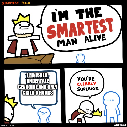 The smartest man alive | I FINISHED UNDERTALE GENOCIDE AND ONLY CRIED 3 HOURS | image tagged in the smartest man alive | made w/ Imgflip meme maker
