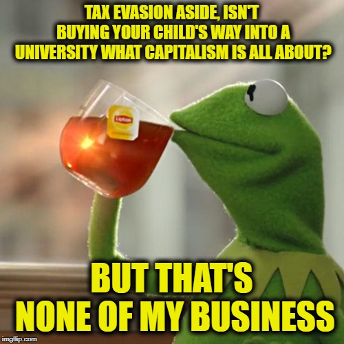 But That's None Of My Business Meme | TAX EVASION ASIDE, ISN'T BUYING YOUR CHILD'S WAY INTO A UNIVERSITY WHAT CAPITALISM IS ALL ABOUT? BUT THAT'S NONE OF MY BUSINESS | image tagged in memes,but thats none of my business,kermit the frog | made w/ Imgflip meme maker
