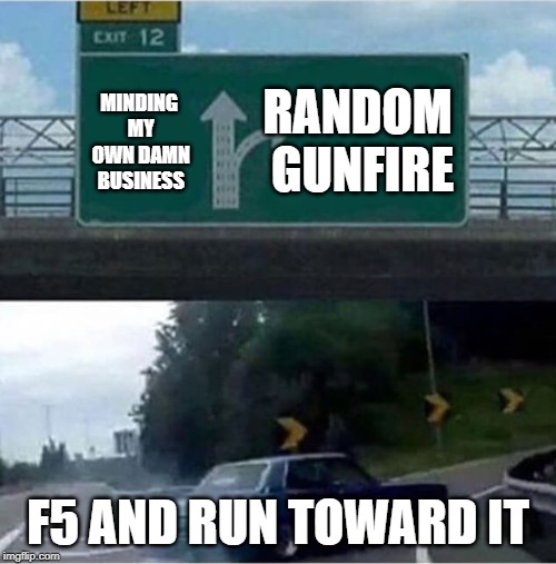 Car turning  | RANDOM GUNFIRE; MINDING MY OWN DAMN BUSINESS; F5 AND RUN TOWARD IT | image tagged in car turning,stalker | made w/ Imgflip meme maker
