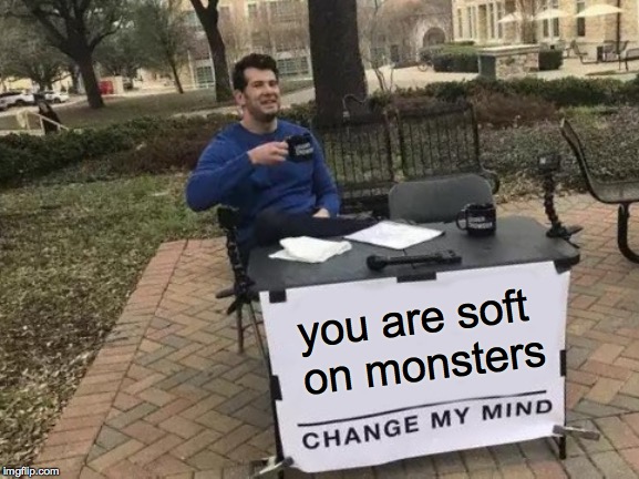 Change My Mind Meme | you are soft on monsters | image tagged in memes,change my mind | made w/ Imgflip meme maker