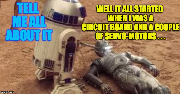 TELL ME ALL ABOUT IT WELL IT ALL STARTED WHEN I WAS A CIRCUIT BOARD AND A COUPLE OF SERVO-MOTORS . . . | made w/ Imgflip meme maker