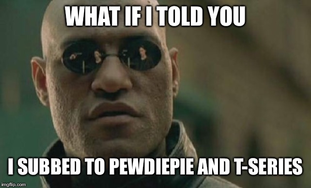 Matrix Morpheus Meme | WHAT IF I TOLD YOU; I SUBBED TO PEWDIEPIE AND T-SERIES | image tagged in memes,matrix morpheus | made w/ Imgflip meme maker