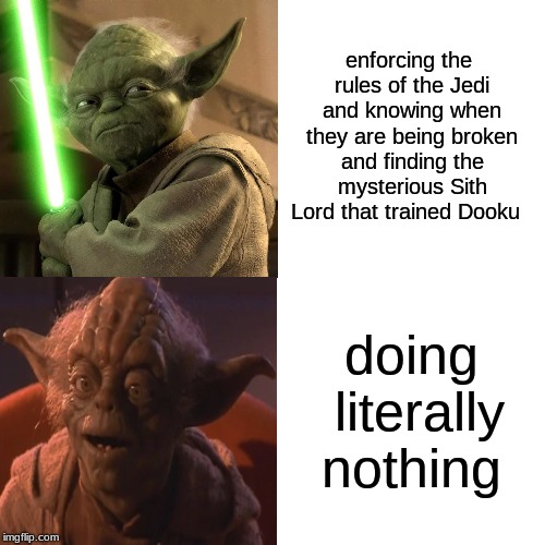 enforcing the rules of the Jedi and knowing when they are being broken and finding the mysterious Sith Lord that trained Dooku; doing literally nothing | image tagged in yoda | made w/ Imgflip meme maker