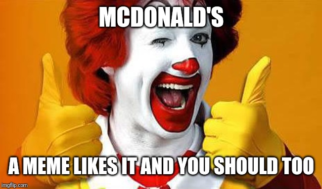 ronald McDonald | MCDONALD'S A MEME LIKES IT AND YOU SHOULD TOO | image tagged in ronald mcdonald | made w/ Imgflip meme maker