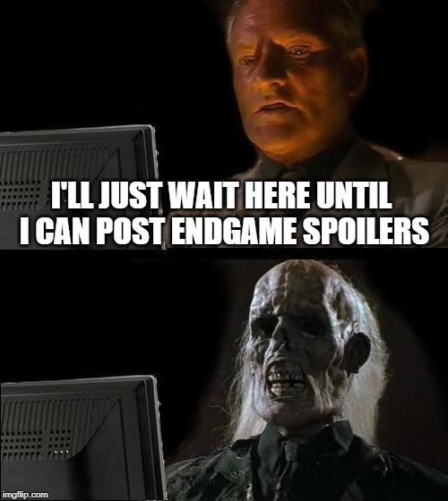 I'll Just Wait Here Meme | I'LL JUST WAIT HERE UNTIL I CAN POST ENDGAME SPOILERS | image tagged in memes,ill just wait here | made w/ Imgflip meme maker