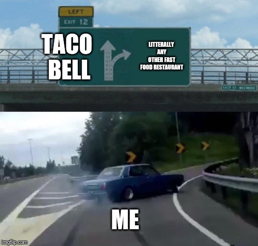 Left Exit 12 Off Ramp Meme | TACO BELL; LITTERALLY ANY OTHER FAST FOOD RESTAURANT; ME | image tagged in memes,left exit 12 off ramp | made w/ Imgflip meme maker