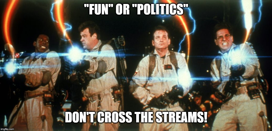 Ghostbusters Crossing Streams | "FUN" OR "POLITICS"; DON'T CROSS THE STREAMS! | image tagged in ghostbusters crossing streams | made w/ Imgflip meme maker