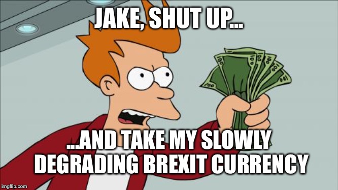 Shut Up And Take My Money Fry Meme | JAKE, SHUT UP... ...AND TAKE MY SLOWLY DEGRADING BREXIT CURRENCY | image tagged in memes,shut up and take my money fry | made w/ Imgflip meme maker