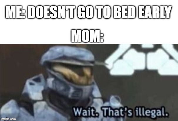 wait. that's illegal | ME: DOESN'T GO TO BED EARLY; MOM: | image tagged in wait that's illegal | made w/ Imgflip meme maker