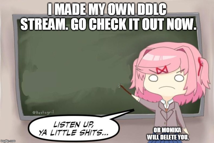 Natsuki Listen Up, Ya Little Shits DDLC | I MADE MY OWN DDLC STREAM. GO CHECK IT OUT NOW. OR MONIKA WILL DELETE YOU. | image tagged in natsuki listen up ya little shits ddlc | made w/ Imgflip meme maker