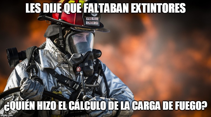 LES DIJE QUE FALTABAN EXTINTORES; ¿QUIÉN HIZO EL CÁLCULO DE LA CARGA DE FUEGO? | made w/ Imgflip meme maker