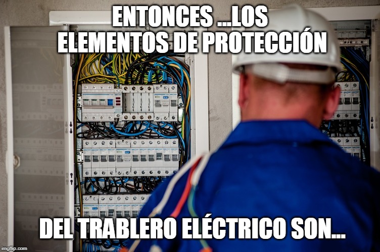 ENTONCES ...LOS ELEMENTOS DE PROTECCIÓN; DEL TRABLERO ELÉCTRICO SON... | made w/ Imgflip meme maker