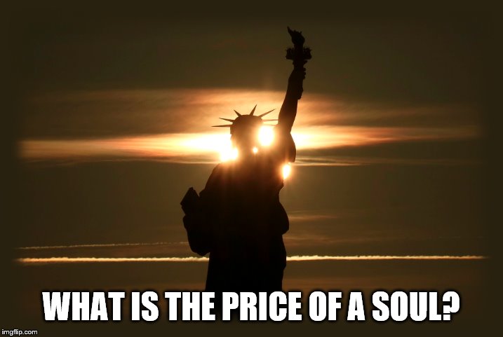 Greed | WHAT IS THE PRICE OF A SOUL? | image tagged in statue of liberty crying,liberty,donald trump,impeach trump,impeachment | made w/ Imgflip meme maker