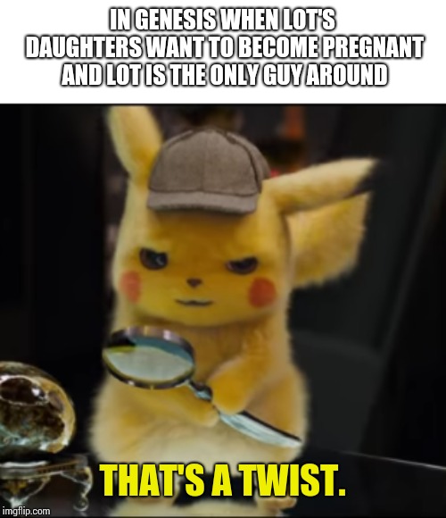 That's a Twist | IN GENESIS WHEN LOT'S DAUGHTERS WANT TO BECOME PREGNANT AND LOT IS THE ONLY GUY AROUND | image tagged in that's a twist | made w/ Imgflip meme maker