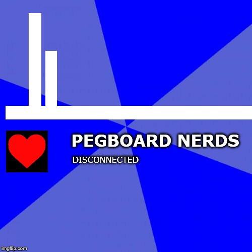 Blank Blue Background Meme | PEGBOARD NERDS DISCONNECTED | image tagged in memes,blank blue background | made w/ Imgflip meme maker