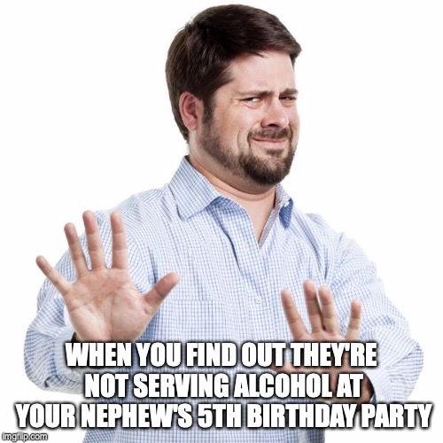 No thanks guy | WHEN YOU FIND OUT THEY'RE NOT SERVING ALCOHOL AT YOUR NEPHEW'S 5TH BIRTHDAY PARTY | image tagged in no thanks guy,alcoholic | made w/ Imgflip meme maker