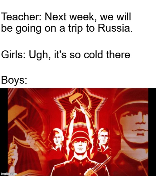 No Offense to people in Russia its just a trend going around. please dont be offended | Teacher: Next week, we will be going on a trip to Russia. Girls: Ugh, it's so cold there; Boys: | image tagged in salute,girls vs boys,soviet union | made w/ Imgflip meme maker
